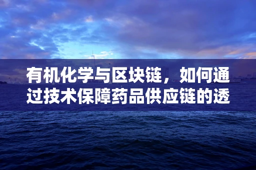有机化学与区块链，如何通过技术保障药品供应链的透明与安全？