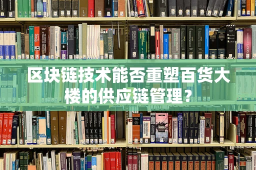 区块链技术能否重塑百货大楼的供应链管理？
