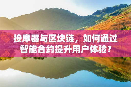 按摩器与区块链，如何通过智能合约提升用户体验？