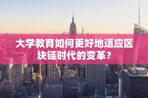 大学教育如何更好地适应区块链时代的变革？