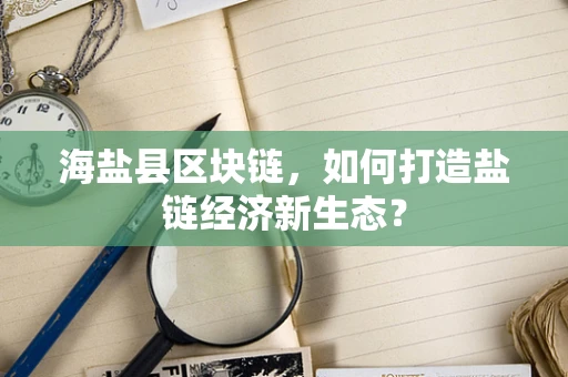 海盐县区块链，如何打造盐链经济新生态？