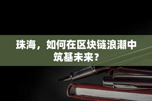 珠海，如何在区块链浪潮中筑基未来？