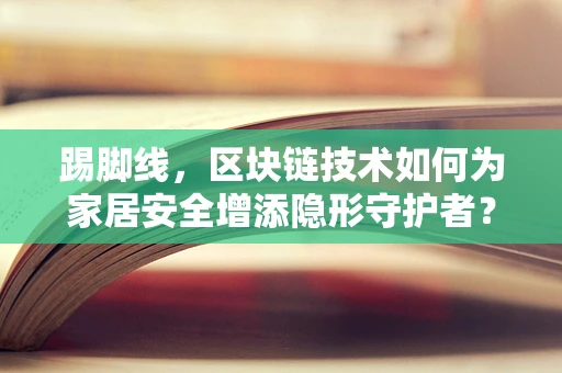 踢脚线，区块链技术如何为家居安全增添隐形守护者？