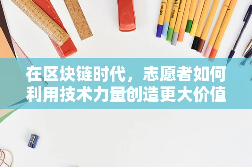 在区块链时代，志愿者如何利用技术力量创造更大价值？