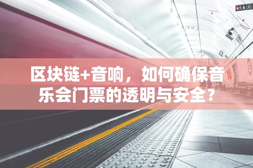 区块链+音响，如何确保音乐会门票的透明与安全？