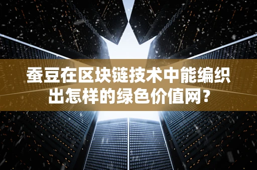 蚕豆在区块链技术中能编织出怎样的绿色价值网？