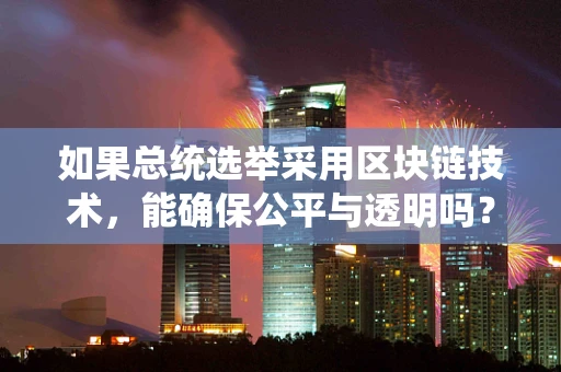 如果总统选举采用区块链技术，能确保公平与透明吗？