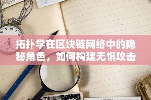 拓扑学在区块链网络中的隐秘角色，如何构建无惧攻击的拓扑结构？