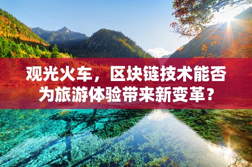 观光火车，区块链技术能否为旅游体验带来新变革？