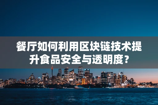 餐厅如何利用区块链技术提升食品安全与透明度？