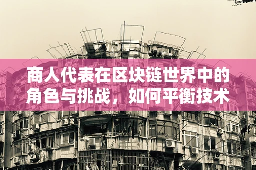 商人代表在区块链世界中的角色与挑战，如何平衡技术、法律与商业利益？