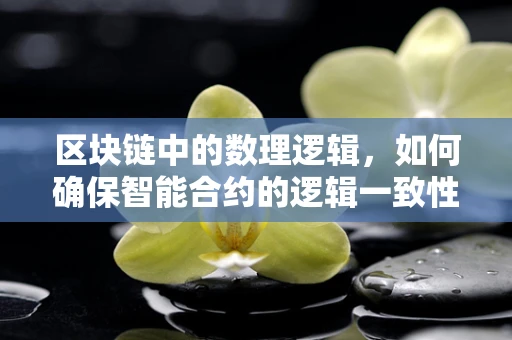 区块链中的数理逻辑，如何确保智能合约的逻辑一致性？