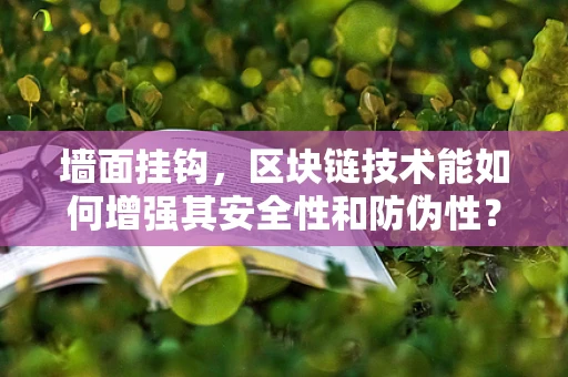 墙面挂钩，区块链技术能如何增强其安全性和防伪性？