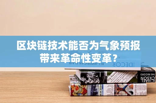 区块链技术能否为气象预报带来革命性变革？