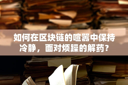 如何在区块链的喧嚣中保持冷静，面对烦躁的解药？