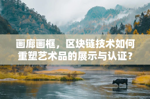 画廊画框，区块链技术如何重塑艺术品的展示与认证？