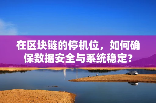 在区块链的停机位，如何确保数据安全与系统稳定？