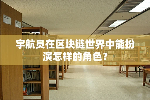 宇航员在区块链世界中能扮演怎样的角色？