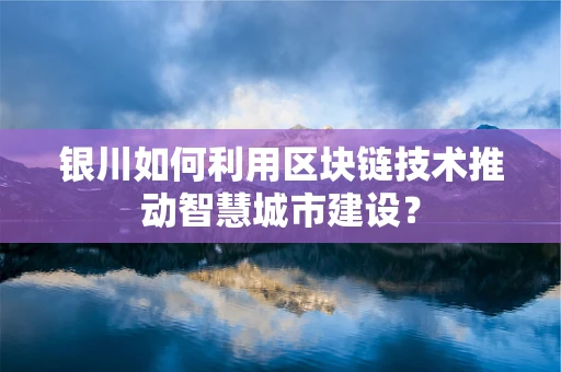 银川如何利用区块链技术推动智慧城市建设？