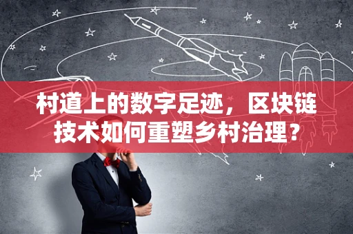村道上的数字足迹，区块链技术如何重塑乡村治理？