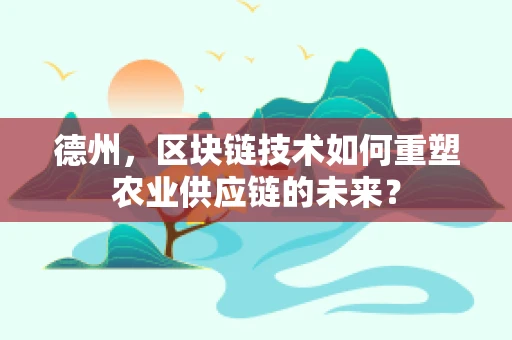 德州，区块链技术如何重塑农业供应链的未来？