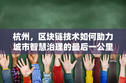 杭州，区块链技术如何助力城市智慧治理的最后一公里？