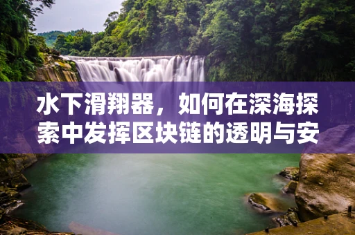 水下滑翔器，如何在深海探索中发挥区块链的透明与安全？