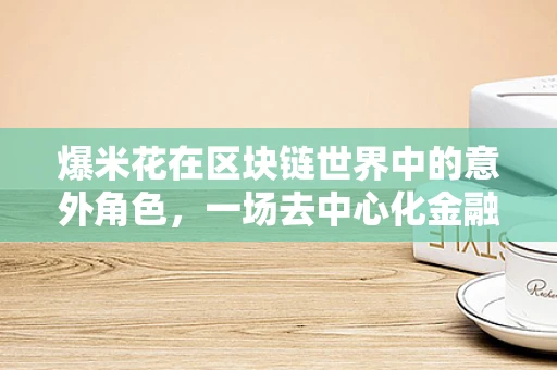 爆米花在区块链世界中的意外角色，一场去中心化金融的甜蜜隐喻？