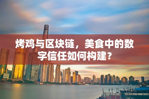 烤鸡与区块链，美食中的数字信任如何构建？
