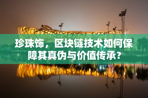 珍珠饰，区块链技术如何保障其真伪与价值传承？