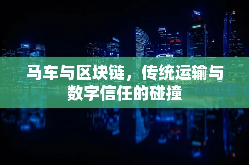 马车与区块链，传统运输与数字信任的碰撞