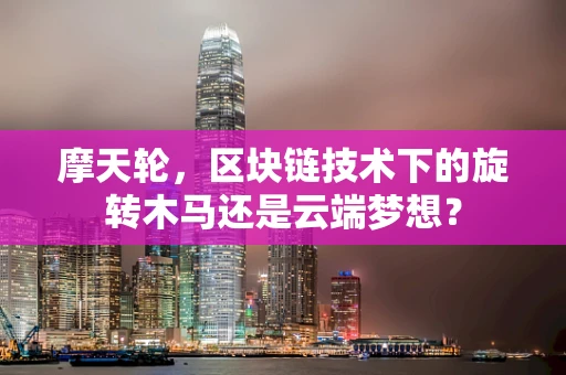 摩天轮，区块链技术下的旋转木马还是云端梦想？