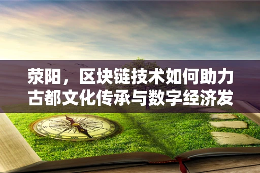 荥阳，区块链技术如何助力古都文化传承与数字经济发展？