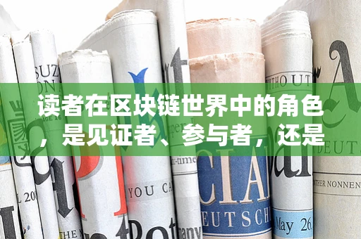读者在区块链世界中的角色，是见证者、参与者，还是未来的创造者？