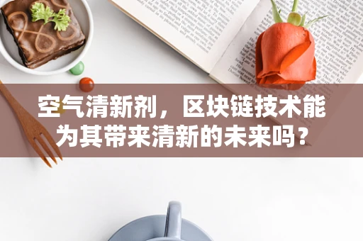 空气清新剂，区块链技术能为其带来清新的未来吗？