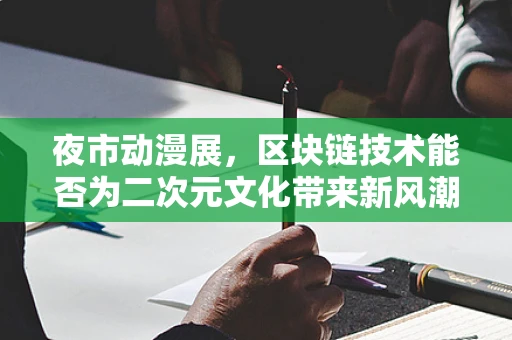 夜市动漫展，区块链技术能否为二次元文化带来新风潮？