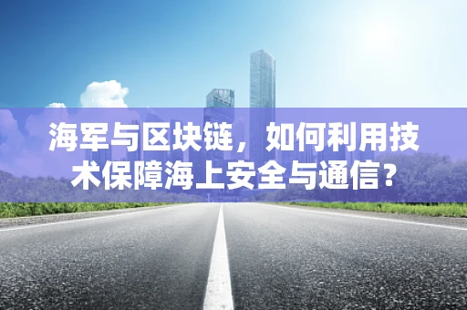 海军与区块链，如何利用技术保障海上安全与通信？