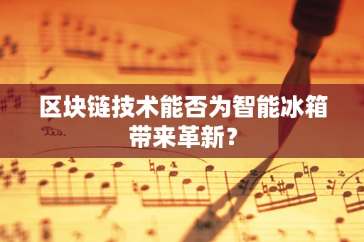 区块链技术能否为智能冰箱带来革新？