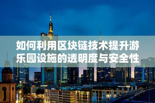 如何利用区块链技术提升游乐园设施的透明度与安全性？