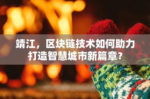 靖江，区块链技术如何助力打造智慧城市新篇章？