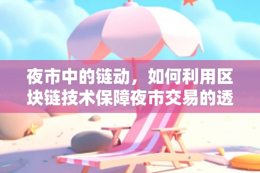 夜市中的链动，如何利用区块链技术保障夜市交易的透明与安全？