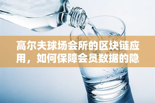 高尔夫球场会所的区块链应用，如何保障会员数据的隐私与安全？