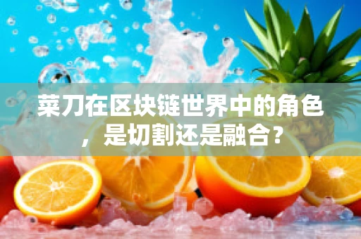 菜刀在区块链世界中的角色，是切割还是融合？
