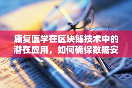 康复医学在区块链技术中的潜在应用，如何确保数据安全与隐私的双重保障？