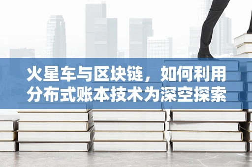 火星车与区块链，如何利用分布式账本技术为深空探索保驾护航？