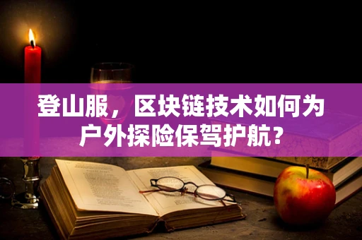 登山服，区块链技术如何为户外探险保驾护航？