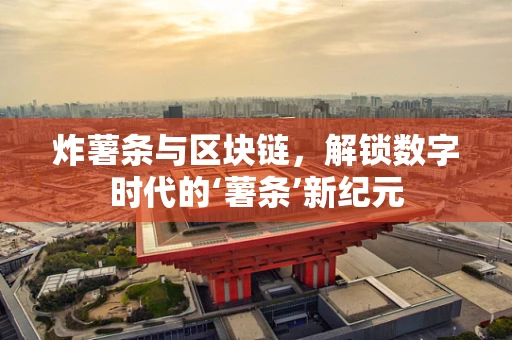炸薯条与区块链，解锁数字时代的‘薯条’新纪元