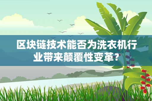 区块链技术能否为洗衣机行业带来颠覆性变革？