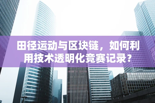 田径运动与区块链，如何利用技术透明化竞赛记录？