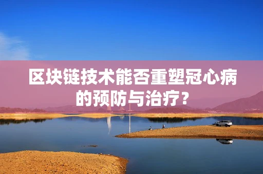 区块链技术能否重塑冠心病的预防与治疗？